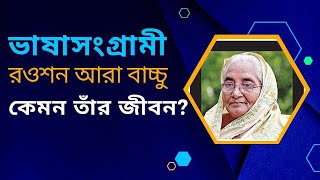 ভাষাসংগ্রামী রওশন আরা বাচ্চু।কেমন তাঁর জীবন? #রওশন_আরা_বাচ্চু