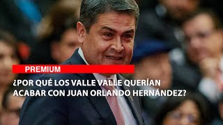 ¿Por qué los Valle Valle querían acabar con Juan Orlando Hernández?