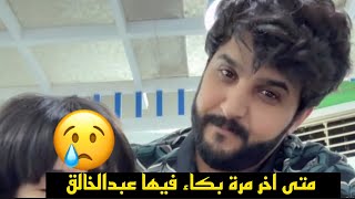 متى اخر مره بكاء فيها عبدالخالق وايش السبب