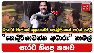 ලොහාන්ව පොලිසියෙන් අරන් යද්දී නාමල් සැරට කියපු කතාව | Neth News