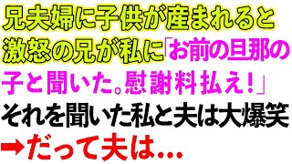 【スカッとする話】兄夫婦に子供が産まれると激怒の兄が私に「お前の旦那の子と聞いた。慰謝料払え！」それを聞いた私と夫は大爆笑！→だって夫は   【感動する話】