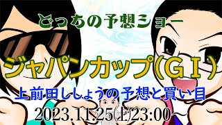 2023  ジャパンカップ（GⅠ）前日予想生配信『どっちの予想ショー』《上前田ししょうの予想と買い目》【真・トモのハリはピカイチ！！】2023.11.25㈯ 23:00～