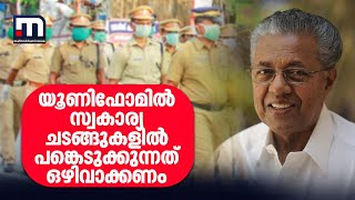 യൂണിഫോമില്‍ സ്വകാര്യ ചടങ്ങുകളില്‍ പങ്കെടുക്കുന്നത് ഒഴിവാക്കണമെന്ന് മുഖ്യമന്ത്രി പോലീസുകാരോട്