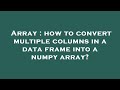 Array : how to convert multiple columns in a data frame into a numpy array?