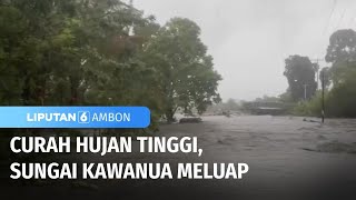 Banjir Rendam Maluku Tengah Akibat Curah Hujan Tinggi | Liputan 6 Ambon