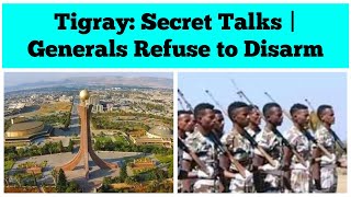 Tigray: Secret Talks | Generals Refuse to Disarm