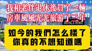 我和老伴退休后买了一辆房车，风风光光旅游了三年，如今的我们生活的样子你可能猜不到？