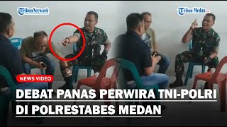 DEBAT PANAS Perwira TNI-POLRI Hingga Puluhan Personel TNI Datangi Polrestabes Medan