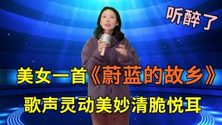 美女深情演唱一首草原歌曲《蔚蓝的故乡》，歌声灵动美妙，清脆悦耳，超好听！