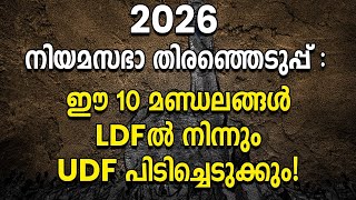 2026 നിയമസഭാ തിരഞ്ഞെടുപ്പ് ; ഈ 10 മണ്ഡലങ്ങൾ LDFൽ നിന്നും UDF പിടിച്ചെടുക്കും!|UDF|LDF |ELECTION