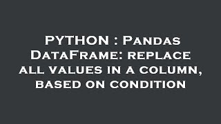 PYTHON : Pandas DataFrame: replace all values in a column, based on condition
