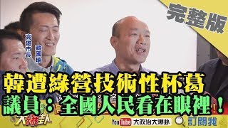 2019.02.19大政治大爆卦完整版(下)韓國瑜遭民進黨技術杯葛 議員：全國人民看在眼裡！