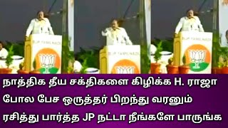 நாத்திக தீய சக்திகளை கிழிக்க H. ராஜா போல பேச ஒருத்தர் பிறந்து வரனும் ரசித்து பார்த்த JP நட்டா பாருக