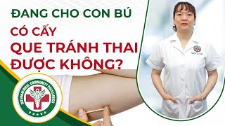 Đang cho con bú có cấy que tránh thai được không?