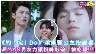 《約‧定I Do 》霸道總監公主抱護妻  超MAN男友力讓粉絲敲碗：快吃掉!!!【娛樂超skr 3分鐘嗑劇】賴東賢｜王碩瀚