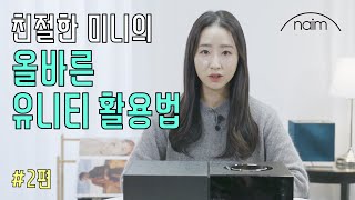 [친절한 미니] 올바른 유니티 시리즈 활용법 2편 (Ways to Utilize Naim Audio Uniti Series)