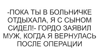 -Пока ты в больничке отдыхала, я с сыном сидел!- гордо заявил муж, когда я вернулась после операции