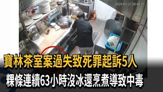 寶林茶室案過失致死罪起訴5人　粿條連續63小時沒冰還烹煮導致中毒－民視新聞