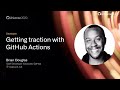 Getting traction with GitHub Actions - GitHub Universe 2020