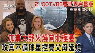 【2100TVBS看世界完整版】20230816加拿大野火燒向北極圈 攻其不備球星控養父母延燒｜TVBS新聞 @TVBSNEWS02