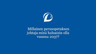 Millainen perusopetuksen johtaja minä haluaisin olla vuonna 2037?