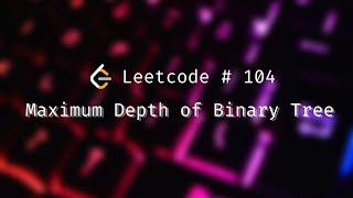 How to Solve Maximum Depth of Binary Tree Problem | Leetcode 104 | Python
