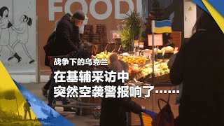 战争下的乌克兰：在基辅采访中，突然空袭警报响了·····