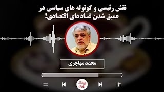 محمد مهاجری: نقش رئیسی و کوتوله های سیاسی در عمیق شدن فسادهای اقتصادی!