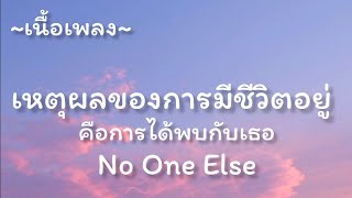 เหตุผลของการมีชีวิตอยู่ คือการได้พบกับเธอ  -​ No One Else [เนื้อเพลง​]​