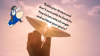 Build your dream and don't succumb to doubts: How to become stronger and achieve your goals?