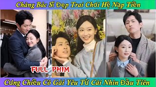 Chàng Bác Sĩ Đẹp Trai Chơi Hệ Nạp Tiền - Cưng Chiều Cô Gái Yêu Từ Cái Nhìn Đầu Tiên