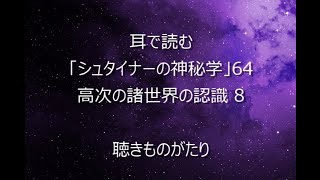 耳で読む「シュタイナーの神秘学」64 高次の諸世界の認識 8 －聴きものがたり