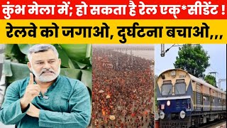 कुंभ मेला में हो सकती है रेल दु*र्घटना; जानिए कैसे? Railway ko Jagao, Durghatna bachao..!!