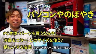 【雑談】パソコンやのぼやき　PC・パーツ買うなら今！　液晶サイズなんぼ？　鍋にハマる店長のどうでもいいお話　2024/12/27