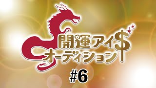 【開運！アイ＄オーディション】＃6