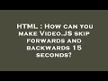 HTML : How can you make Video.JS skip forwards and backwards 15 seconds?