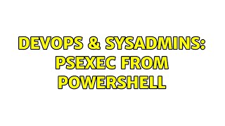 DevOps & SysAdmins: PSEXEC from powershell (2 Solutions!!)