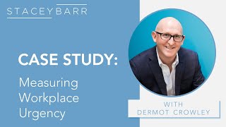 KPI CASE STUDY: Measuring Workplace Urgency with Dermot Crowley and Stacey Barr