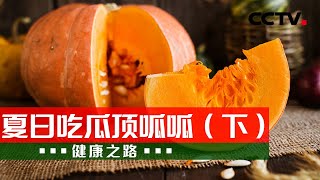 夏季吃瓜正当时 这些营养瓜你吃对了吗？20210628 |《健康之路》CCTV科教