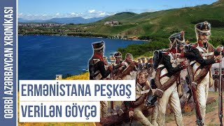 Göyçə mahalını Ermənistana kim verdi? | QƏRBİ AZƏRBAYCAN XRONİKASI