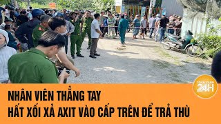 Nhân viên thẳng tay hất xối xả axit vào cấp trên để trả thù