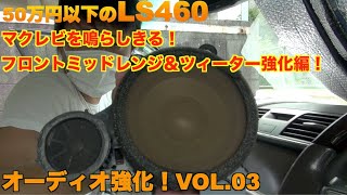 マクレビを鳴らしきる！LS460の音質向上！フロントミッドレンジ＆ツィーター強化編！