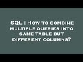 SQL : How to combine multiple queries into same table but different columns?