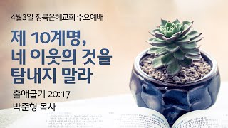 [24.4.3 청북은혜교회 수요예배 ]  제 10계명, 네 이웃의 것을 탐내지 말라ㅣ출 20:17ㅣ박준형 목사ㅣ