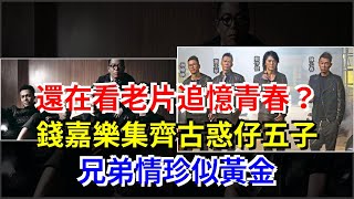 還在看老片追憶青春？錢嘉樂集齊古惑仔五子，兄弟情珍似黃金，[娛樂八卦]