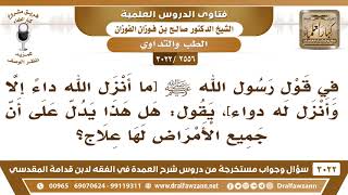 [2556 -3022] في الحديث [ما أنزل الله داءً إلا وأنزل له دواء] هل معنى ذلك أن جميع الأمراض لها علاج؟