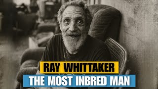 The Most Inbred Man Alive in U.S. History — Ray Whittaker and the Cursed Bloodline