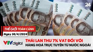 Thế giới toàn cảnh 30/4: Thái Lan thu 7% VAT đối với hàng hóa trực tuyến từ nước ngoài | VTV24