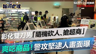 彰化雙刀男「隨機砍人、搶超商」爽吃商品！警攻堅逮人畫面曝｜三立新聞網 SETN.com