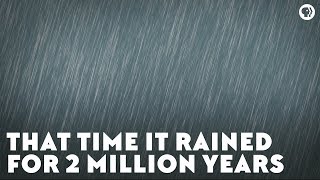 That Time It Rained for Two Million Years